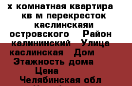 2х комнатная квартира 55кв.м перекресток каслинскаяи островского. › Район ­ калининский › Улица ­ каслинская › Дом ­ 19 › Этажность дома ­ 5 › Цена ­ 8 000 - Челябинская обл., Челябинск г. Недвижимость » Квартиры аренда   